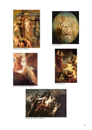 Ceres (Watteau)
Estatua de Ceres (Rubens)

Ofrenda a Ceres
Ceres y Proserpina (Merc Leighton)

El rapto de Proserpina (Rubens)

8

 