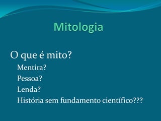 O que é mito?
Mentira?
Pessoa?
Lenda?
História sem fundamento científico???

 