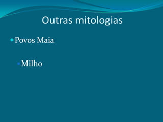 Outras mitologias
 Povos Maia
 Milho

 