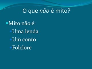 O que não é mito?
Mito não é:
Uma lenda
Um conto

Folclore

 