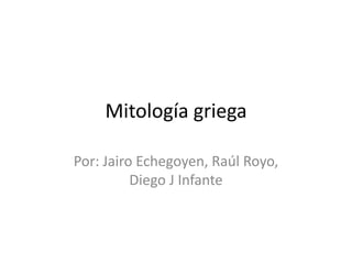 Mitología griega
Por: Jairo Echegoyen, Raúl Royo,
Diego J Infante
 