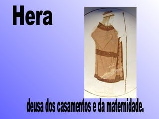 Hera deusa dos casamentos e da maternidade. 
