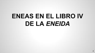ENEAS EN EL LIBRO IV
DE LA ENEIDA
2
 