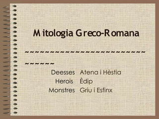 M itologia G reco-R omana
~~~~~~~~~~~~~~~~~~~~~~~~
~~~~~~
    Deesses Atena i Hèstia
     Herois Èdip
    Monstres Griu i Esfinx
