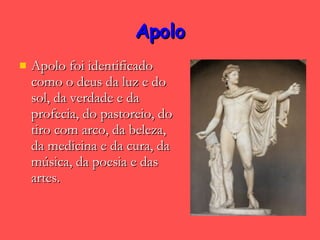 Apolo Apolo foi identificado como o deus da luz e do sol, da verdade e da profecia, do pastoreio, do tiro com arco, da beleza, da medicina e da cura, da música, da poesia e das artes.  