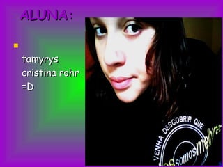 ALUNA: tamyrys cristina rohr =D  