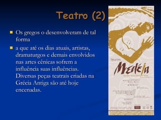 Teatro (2) Os gregos o desenvolveram de tal forma a que até os dias atuais, artistas, dramaturgos e demais envolvidos nas artes cênicas sofrem a influência suas influências. Diversas peças teatrais criadas na Grécia Antiga são até hoje encenadas.  