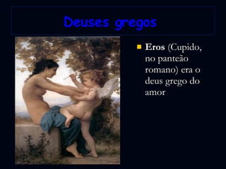 Deuses gregos  Eros  (Cupido, no panteão romano) era o deus grego do amor  