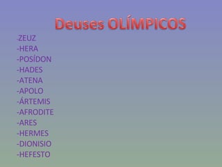 - ZEUZ -HERA -POSÍDON -HADES -ATENA -APOLO -ÁRTEMIS -AFRODITE -ARES -HERMES -DIONISIO -HEFESTO 