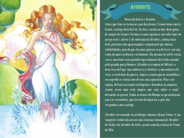 AFRODITE
Deusa da beleza e do amor
Antes que Zeus se tornasse o pai dos deuses, Cronos lutou contra
Urano, o antigo deus d...