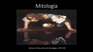 Mitologia
Narciso na fonte, pintura de Caravaggio , 1597-1599
 