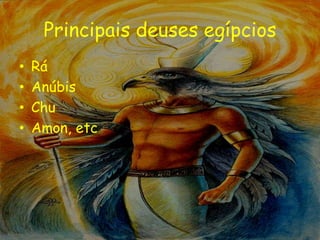 Principais deuses egípcios
•   Rá
•   Anúbis
•   Chu
•   Amon, etc
 