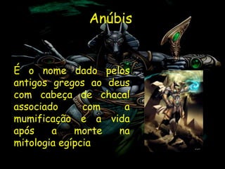 Anúbis


É o nome dado pelos
antigos gregos ao deus
com cabeça de chacal
associado      com   a
mumificação e a vida
após    a    morte  na
mitologia egípcia
 