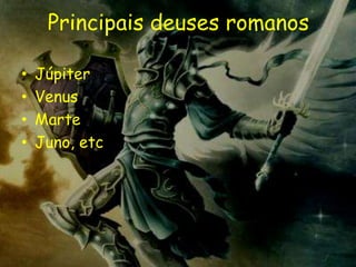 Principais deuses romanos

•   Júpiter
•   Venus
•   Marte
•   Juno, etc
 
