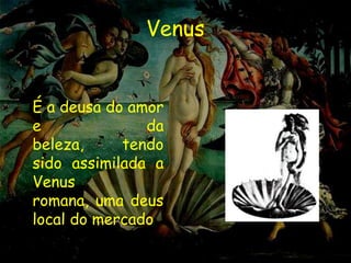 Venus


É a deusa do amor
e              da
beleza,     tendo
sido assimilada a
Venus
romana, uma deus
local do mercado
 