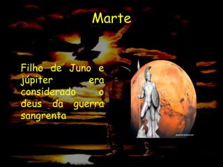 Marte


Filho de Juno e
júpiter      era
considerado    o
deus da guerra
sangrenta
 