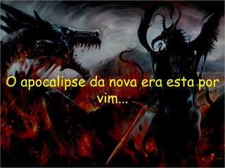 O apocalipse da nova era esta por
              vim...
 