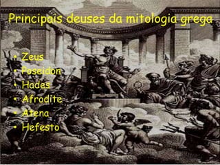 Principais deuses da mitologia grega


•   Zeus
•   Poseidon
•   Hades
•   Afrodite
•   Atena
•   Hefesto
 
