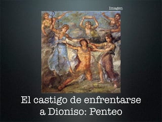 Imagen
El castigo de enfrentarse
a Dioniso: Penteo
 