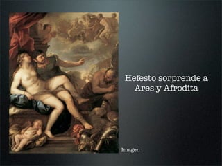 Hefesto sorprende a
Ares y Afrodita
Imagen
 
