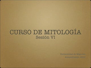 CURSO DE MITOLOGÍA
Sesión VI
Universidad de Mayores
Almendralejo, 2012
 