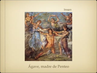 Ágave, madre de Penteo
Imagen
 
