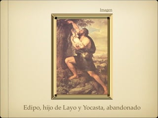 Edipo, hijo de Layo y Yocasta, abandonado
Imagen
 
