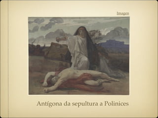 Antígona da sepultura a Polinices
Imagen
 