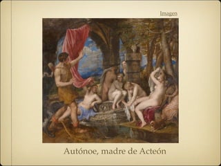 Imagen
Autónoe, madre de Acteón
 