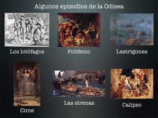 Algunos episodios de la Odisea
Los lotófagos Polifemo Lestrígones
Circe
Las sirenas Calipso
 