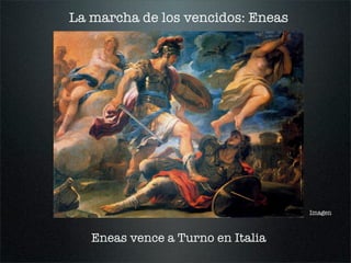La marcha de los vencidos: Eneas
Imagen
Eneas vence a Turno en Italia
 