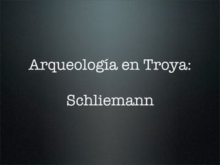Arqueología en Troya:
Schliemann
 