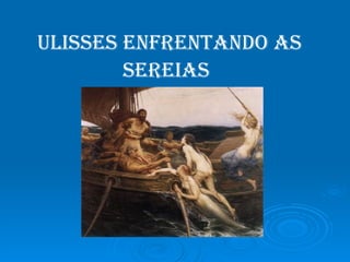 Ulisses enfrentando as sereias   