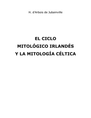 H. d'Arbois de Jubainville
EL CICLO
MITOLÓGICO IRLANDÉS
Y LA MITOLOGÍA CÉLTICA
1
 