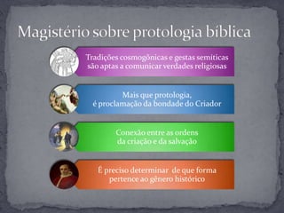 Tradições cosmogônicas e gestas semíticas
são aptas a comunicar verdades religiosas


          Mais que protologia,
  é proclamação da bondade do Criador


        Conexão entre as ordens
        da criação e da salvação


   É preciso determinar de que forma
      pertence ao gênero histórico
 