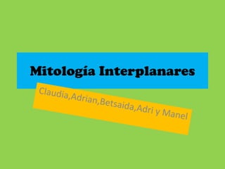 Mitología Interplanares Claudia,Adrian,Betsaida,Adri y Manel 