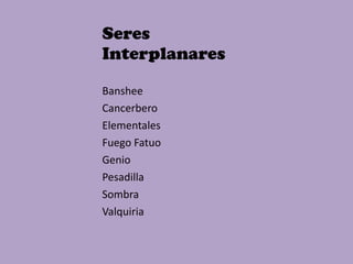 Seres  Interplanares  Banshee  Cancerbero Elementales Fuego Fatuo Genio Pesadilla Sombra Valquiria 