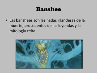 Las banshees son las hadas irlandesas de la muerte, procedentes de las leyendas y la mitología celta. Banshee 