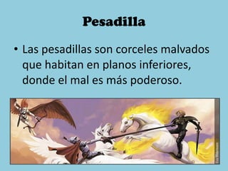 Pesadilla Las pesadillas son corceles malvados que habitan en planos inferiores, donde el mal es más poderoso.  
