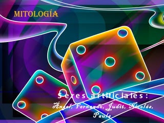 Mitología  Seres artificiales: Ángel, Fernando, Judit, Nicolás, Paula , 