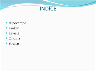 ÍNDICE Hipocampo Kraken Leviatán Ondina Sirenas 