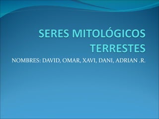 NOMBRES: DAVID, OMAR, XAVI, DANI, ADRIAN .R. 