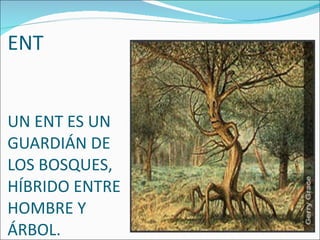 ENT ENT UN ENT ES UN GUARDIÁN DE LOS BOSQUES, HÍBRIDO ENTRE HOMBRE Y ÁRBOL. 