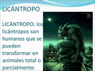 LICÁNTROPO LICÁNTROPO: los licántropos son humanos que se pueden transformar en animales total o parcialmente. 