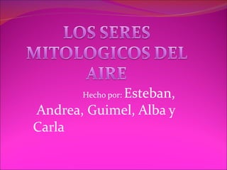   Hecho por:  Esteban, Andrea, Guimel, Alba y Carla  