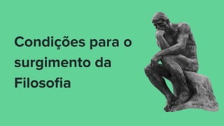 Condições para o
surgimento da
Filosoﬁa
 