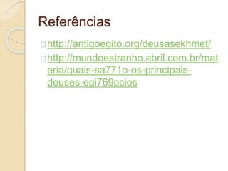 Referências
http://antigoegito.org/deusasekhmet/
http://mundoestranho.abril.com.br/mat
eria/quais-sa771o-os-principais-
deuses-egi769pcios
 