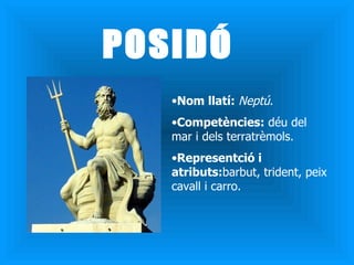 POSIDÓ Nom llatí:  Neptú .  Competències:  déu del mar i dels terratrèmols. Representció i atributs: barbut, trident, peix cavall i carro. 