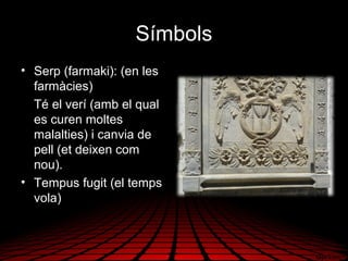 Símbols
• Serp (farmaki): (en les
farmàcies)
Té el verí (amb el qual
es curen moltes
malalties) i canvia de
pell (et deixen com
nou).
• Tempus fugit (el temps
vola)
 
