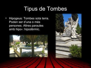Tipus de Tombes
• Hipogeus: Tombes sota terra.
Poden ser d’una o més
persones. Altres paraules
amb hipo-: hipodèrmic.
 